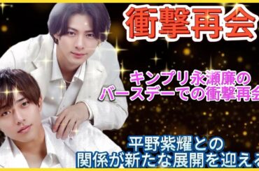 "キンプリ永瀬廉のバースデーでの衝撃再会！平野紫耀との関係が新たな展開を迎える"| エンタメジャパン