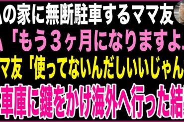 【スカッと】敷地内に無断駐車するママ友。私「もう3ヶ月になります…移動してもらえますか？」ママ友「使ってないんだしいいじゃんw」→車庫に鍵をかけ海外へ行った結果