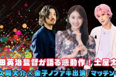 内田英治監督が語る感動作！土屋太鳳×佐久間大介×金子ノブアキ出演『マッチング』
