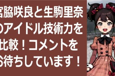 宮脇咲良と生駒里奈のアイドル技術力を比較！コメントをお待ちしています！… 海外の反応 14