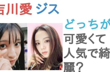 吉川愛とBLACKPINKジスはどっちが可愛くて人気で綺麗？【投票結果】