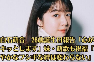 上白石萌音　26歳誕生日報告「心がシャキッとします」妹・萌歌も祝福「穏やかなフシギな絆は変わらない」
