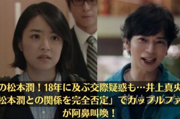 嵐の松本潤！18年に及ぶ交際疑惑も…井上真央、「松本潤との関係を完全否定」でカップルファンが阿鼻叫喚！