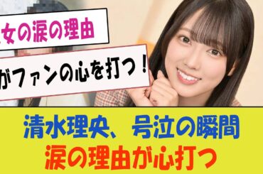 【日向坂46】清水理央、号泣の瞬間…「彼女の涙の理由がファンの心を打つ！」