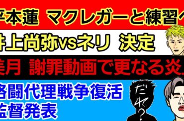 〇平本蓮 マクレガーと練習へ「朝倉未来との試合でセコンドに付くとかね」〇井上尚弥vsネリ 決定〇美月 謝罪動画で更なる炎上〇格闘代理戦争復活 監督はあの選手〇Ｋ－１ 年間100大会構想〇新井丈の現在