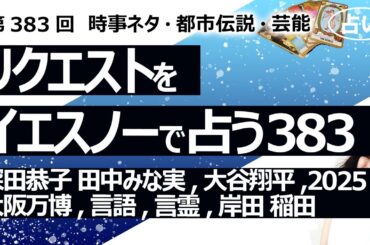 【383回目】イエスノーでリクエストを占うコーナー…深田恭子 田中みな実,大谷翔平,2025年,大阪万博,言語,言霊,岸田 稲田【占い】（2024/1/28撮影）