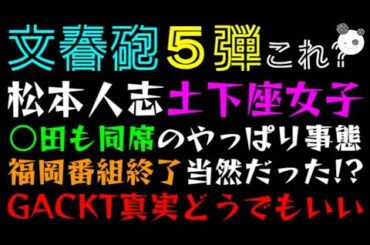 【文春砲５弾!?】松本人志 土下座女子「○田も同席のやっぱり事態、福岡番組終了当然だった！？」GACKT、彼らは真実どうでもいいんだよ