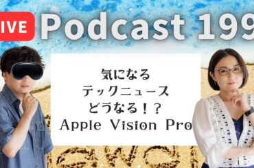 【Podcast Live】ep.199 ：気になるテックニュース、どうなる！？Apple Vision Pro