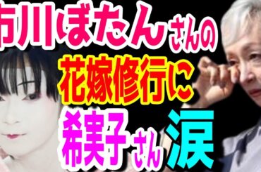 【市川團十郎白猿】市川ぼたんさんが結婚に向けて！？市川ぼたんさんが花嫁修業。美し過ぎるアレにばぁば・堀越希実子さんは涙【海老蔵改め團十郎】