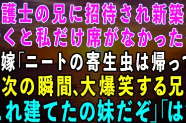【スカッとする話】弁護士の兄に招待され新築に行くと私の席がなかった。兄嫁「実家暮らしの寄生虫は帰ってw」→次の瞬間、大爆笑の兄「この一軒家、建てたの妹だぞw」兄嫁「は？」実は…【修羅場】【総集編】