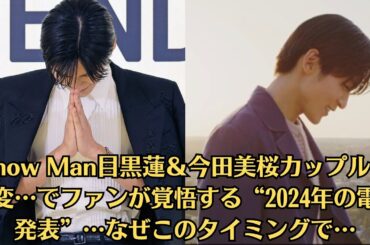 Snow Man目黒蓮＆今田美桜カップルの異変…でファンが覚悟する“2024年の電撃発表”…なぜこのタイミングで…信念と強さ、決意を持って、これからも“ファンに後悔させない”生き方をしていくのだろう