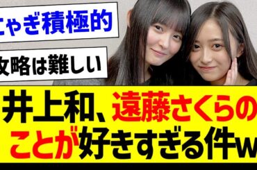 井上和さん、遠藤さくらさんの事が好きすぎる件ｗ【乃木坂46・坂道オタク反応集】