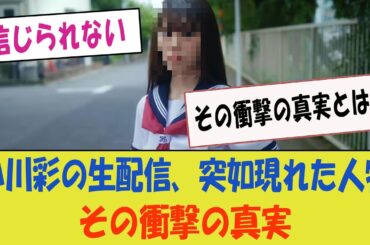 小川彩の生配信に突如現れたあの人物、その衝撃の真実とは？