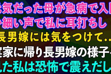 【スカッとする話】元気だった母が急病で入院。病室でか細い声で私に耳打ちし「長男嫁には気をつけて…」実家に帰り長男嫁の様子を見た私は恐怖で震えだし…【感動する話】