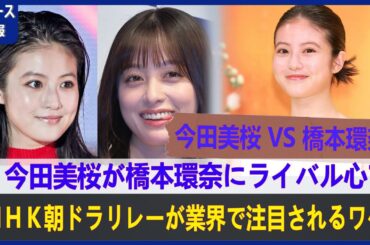 今田美桜が橋本環奈にライバル心？ ＮＨＫ朝ドラリレーが業界で注目されるワケ