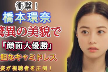 衝撃！橋本環奈、驚異の美貌で『顔面大優勝』！大胆なキャミドレス姿が視聴者を圧倒！ | トレンドエンタメ日本