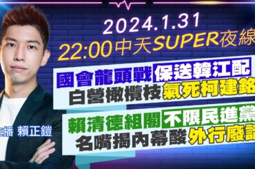【中天SUPER夜線】國會龍頭戰保送韓江配 白營橄欖枝氣死柯建銘｜賴清德組閣不限民進黨 名嘴揭內幕酸外行廢話 20240131  @CtiNews