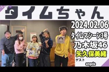 タイムちゃん- 乃木坂46 - 矢久保美緒ラジオ- 2024.02.06