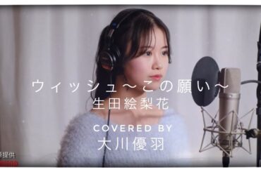 ウィッシュ～この願い～（生田絵梨花）coverd by 大川優羽