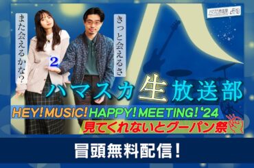【冒頭無料！緊急生配信！】ハマスカ生放送部 HEY！MUSIC! HAPPY！MEETING！2024 ～見てくれないとグーパン祭～