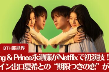 【King & Prince永瀬廉】Netflixでの新たな挑戦！King & Prince永瀬廉がヒロイン出口夏希と“期限付きの恋”を演じる【BTH芸能界】