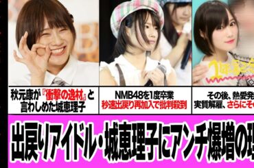 城恵理子がヲタクから嫌われ続ける理由に衝撃…秋元康から『逸材』と言われていた元NMB48の”出戻りアイドル”がアンチ爆増した事件と立ち振る舞い、卒業を３度おこなう異例のアイドルのすべてが…【芸能】