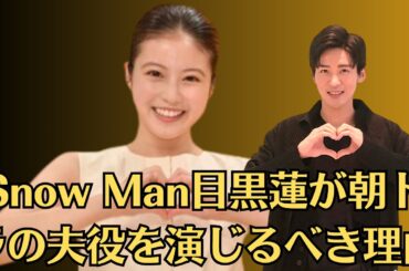 Snow Man目黒蓮が朝ドラの夫役を演じるべき理由…一部から不満の声も…朝ドラ「あんぱん」今田美桜が3365人の中からヒロインに選ばれた“決定的な理由”