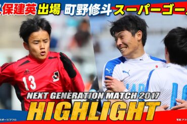 【2017年大会ハイライト】久保建英出場！町野修斗がスーパーゴール｜ NEXT GENERATION MATCH