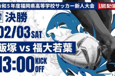 【福岡新人戦2023年度男子】決勝　飯塚 vs 福大若葉　令和5年度 福岡県高等学校サッカー新人大会（スタメン概要欄）