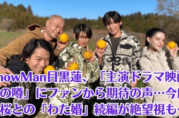 SnowMan目黒蓮、「主演ドラマ映画化の噂」にファンから期待の声…今田美桜との「わた婚」続編が絶望視も…