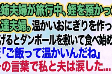 義姉夫婦が旅行中、姪を預かった私達夫婦。温かいおにぎりを作ってあげるとダンボールを敷いて食べ始めた→姪「ご飯って温かいんだね」その言葉で私と夫は涙した…