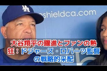 【MLB 海外の反応】大谷翔平の躍進とファンの熱狂：ドジャース・ロバーツ監督の戦略的采配
