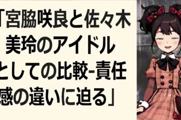 「宮脇咲良と佐々木美玲のアイドルとしての比較   責任感の違いに迫る」… 海外の反応 982