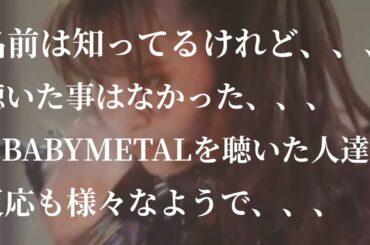 BABYMETALの名前は知ってるけど聴いた事はないなぁ、と言う人達がベビメタを聴いてみた反応も様々なようで。 感想 評価