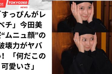 「すっぴんがレベチ」今田美桜“ムニュ顔”の破壊力がヤバい！「何だこの可愛いさ」