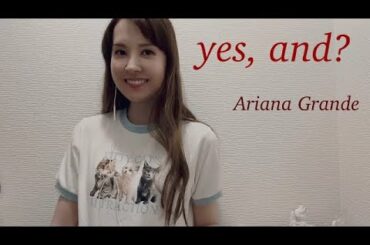 yes, and ? - Ariana Grande (cover) アリアナ・グランデ【歌ってみた／和訳付】