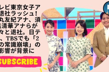 テレビ東京女子アナ退社ラッシュ！松丸友紀アナ、須黒清華アナらが次々と退社。日テレ、TBSでも「2つの