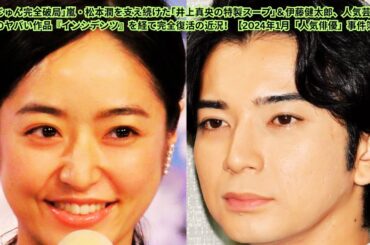 ｢まおじゅん完全破局｣嵐・松本潤を支え続けた｢井上真央の特製スープ｣＆伊藤健太郎、人気芸人大集結のヤバい作品『インシデンツ』を経て完全復活の近況！【2024年1月「人気俳優」事件簿】