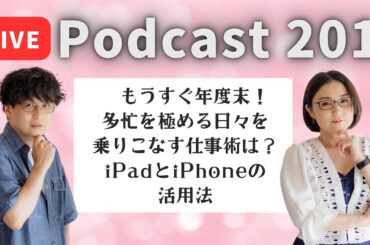 【Podcast Live】ep.201：もうすぐ年度末！多忙を極める日々を乗りこなす仕事術は？iPadとiPhoneの活用法