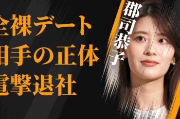 郡司恭子の“全裸デート”の相手の正体…“電撃退社”の真相に言葉を失う…「アナウンサー」として活躍する彼女のベールに包まれた“裏の顔”に驚きを隠せない…