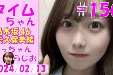 タイムちゃん- 乃木坂46 - 矢久保美緒ラジオ-  2024/02/13
