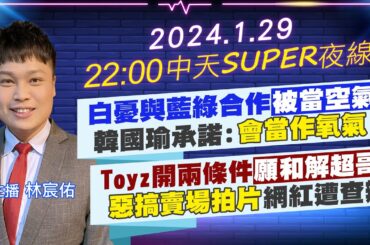 【中天SUPER夜線】白憂與藍綠合作被當空氣 韓國瑜承諾:會當作氧氣! Toyz開兩條件願和解超哥 惡搞賣場拍片網紅遭查辦  20240129@CtiNews