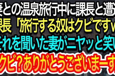 【スカッとする話】妻との温泉旅行中に課長と遭遇した俺。課長に「旅行する奴はクビw」と言われたが、それを聞いた妻が「クビ！？ありがとうございます！」と言い、課長は顔面蒼白にw【朗読】【感動する話】