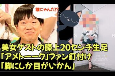 美女ゲストの膝上２０センチ生足「アメトーーク」ファン歓喜「脚にしか目がいかん」「攻めすぎ」「話入ってこない」