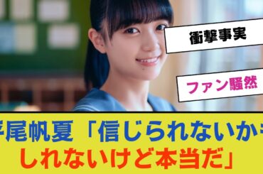 【衝撃事実】平尾帆夏「信じられないかもしれないけど本当だ」驚きの告白にファン騒然！