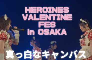 4K60pHDR 全編(白キャン) HEROINES VALENTINE FES in OSAKA 　2024年2月10日　真っ白なキャンバス　白キャン omf