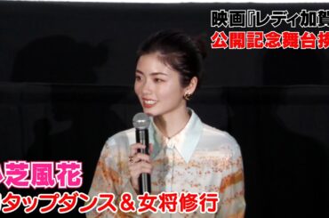 【小芝風花】タップダンスと女将修行に初挑戦　～映画『レディ加賀』公開記念舞台挨拶～