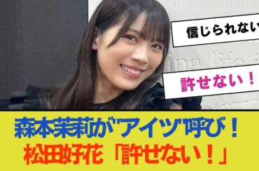 【緊急】森本茉莉が"アイツ"呼び！松田好花の怒り爆発「許せない！」【日向坂46】