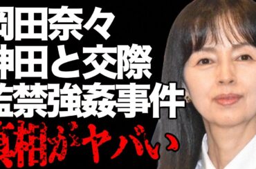 岡田奈々が30針も縫うほどの“大怪我”を負った“監禁レ●プ事件”の真相…神田正輝との“極秘交際”の実態に言葉を失う…「里見八犬伝」でも有名な女優の“劣化”した現在の姿に驚きを隠せない…