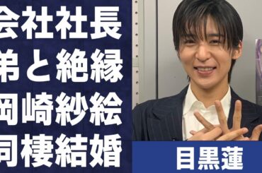 目黒蓮が会社社長の弟と“絶縁”した原因…岡崎紗絵と“同棲”で極秘結婚の真相に言葉を失う…「SnowMan」として活躍するアイドルの意味深投稿に驚きを隠せない…